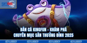 Bắn Cá Kingfun - Khám Phá Mục Săn Thưởng Đỉnh 2025