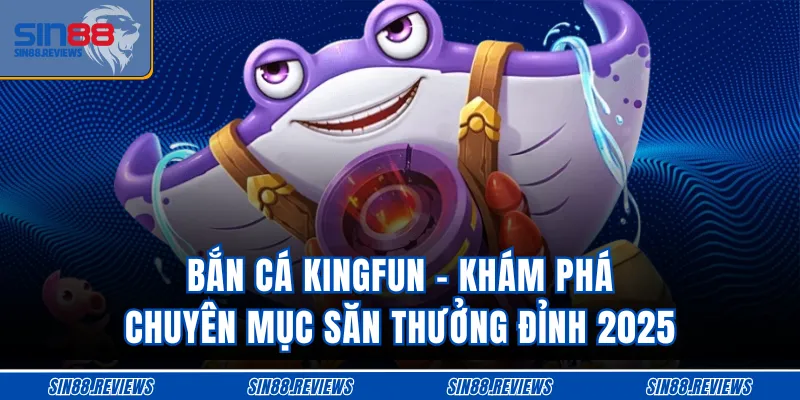 Bắn Cá Kingfun - Khám Phá Mục Săn Thưởng Đỉnh 2025