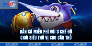 Bắn Cá Miễn Phí Với 3 Chế Độ Chơi Siêu Thú Vị Cho Cần Thủ