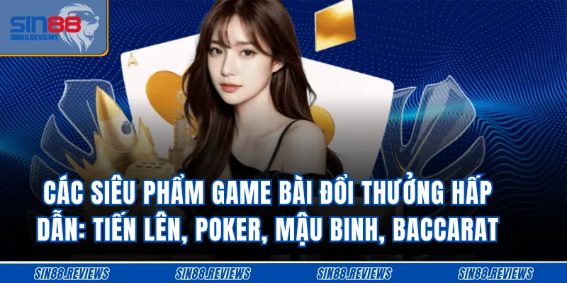 Các siêu phẩm game bài đổi thưởng hấp dẫn: Tiến lên, Poker, Mậu binh, Baccarat