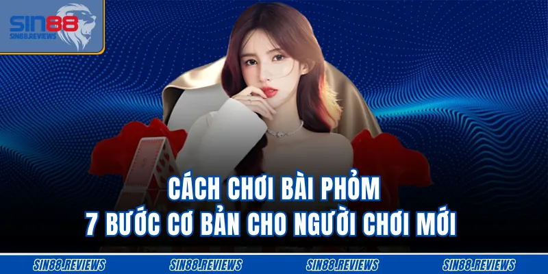 Cách Chơi Bài Phỏm - 7 Bước Cơ Bản Cho Người Chơi Mới