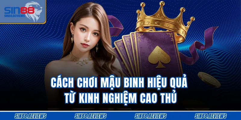 Cách chơi Mậu Binh hiệu quả từ kinh nghiệm cao thủ