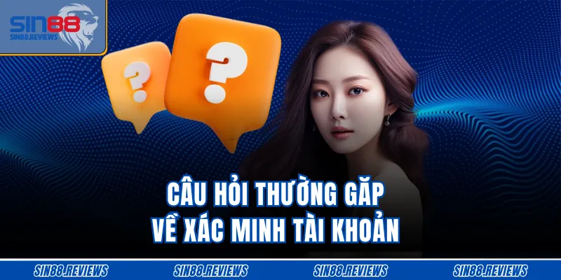 Câu hỏi thường găp về xác minh tài khoản