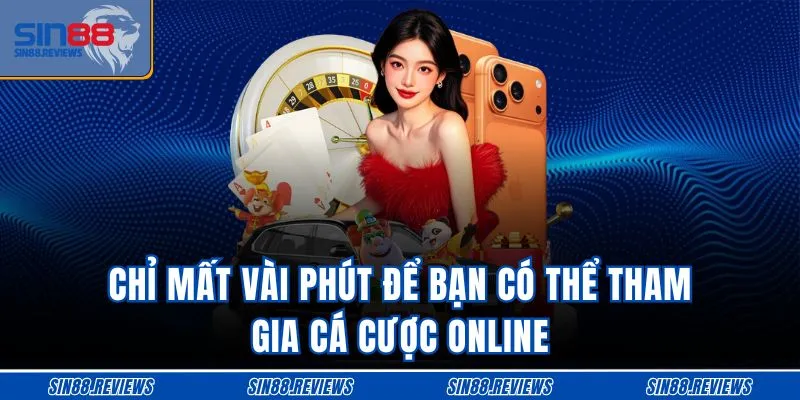Chỉ mất vài phút để bạn có thể tham gia cá cược online