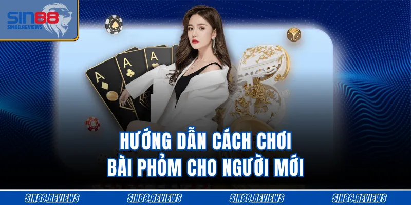 Hướng dẫn cách chơi bài Phỏm cho người mới