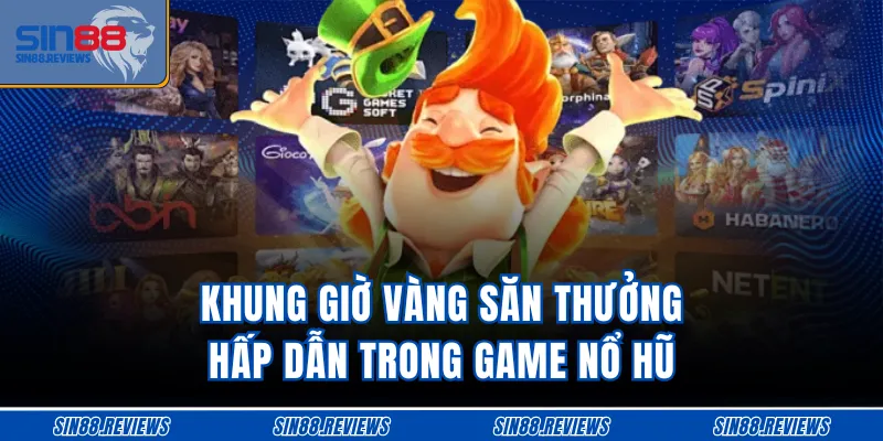Khung giờ vàng săn thưởng hấp dẫn trong game nổ hũ 