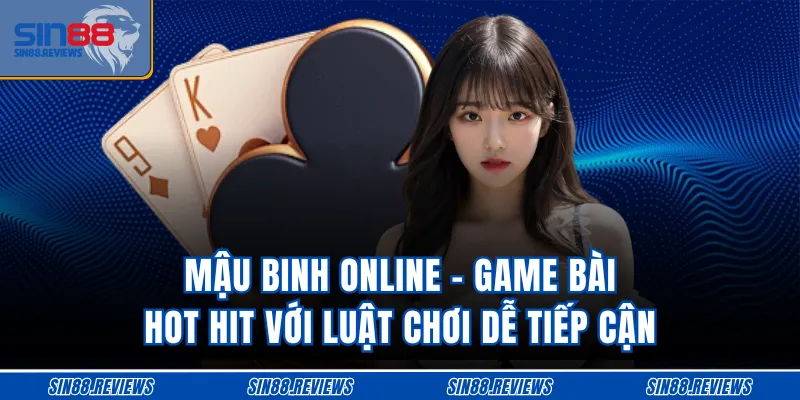 Mậu Binh Online - Game Bài Hot Hit Với Luật Chơi Dễ Tiếp Cận