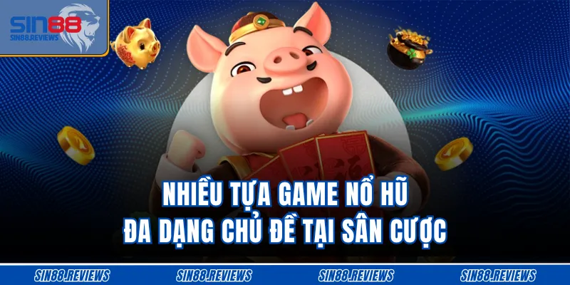 Nhiều tựa game nổ hũ đa dạng chủ đề tại sân cược 