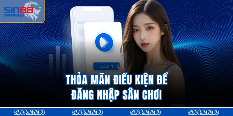 Thỏa mãn điều kiện để đăng nhập sân chơi