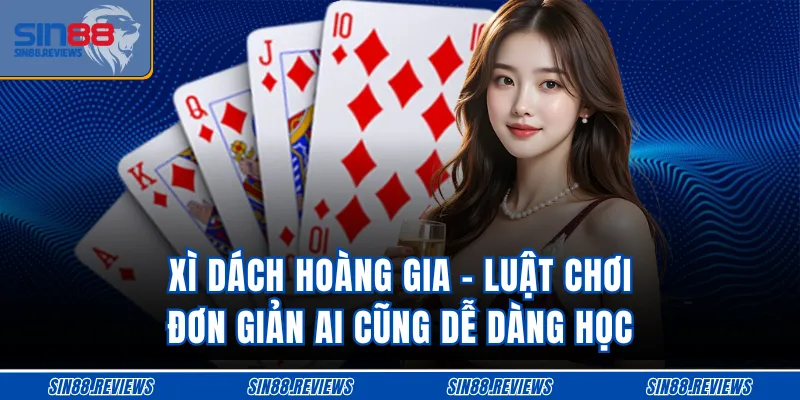 Xì Dách Hoàng Gia - Luật Chơi Đơn Giản Ai Cũng Dễ Dàng Học